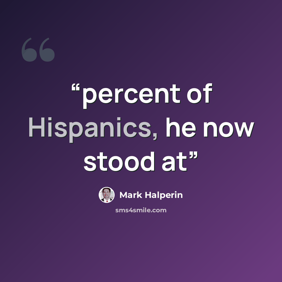 “percent of Hispanics, he now stood at” quote by Mark Halperin