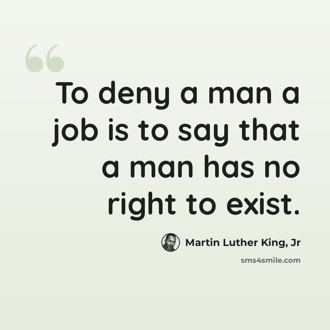 “To deny a man a job is to say that a man has no right to exist.” quote by Martin Luther King, Jr