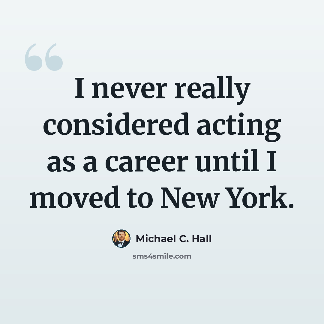 “I never really considered acting as a career until I moved to New York.” quote by Michael C. Hall