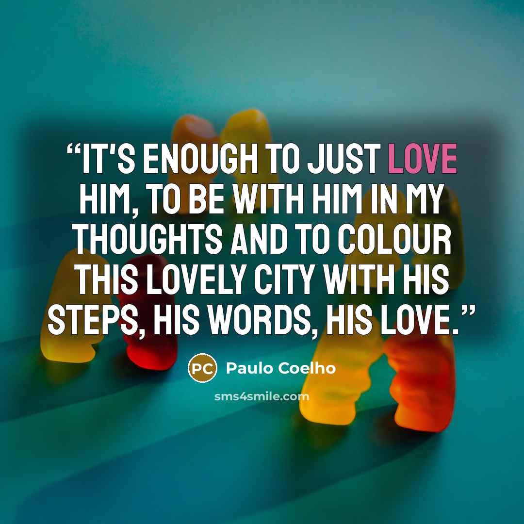 “It's enough to just love him, to be with him in my thoughts and to colour this lovely city with his steps, his words, his love.” quote by Paulo Coelho