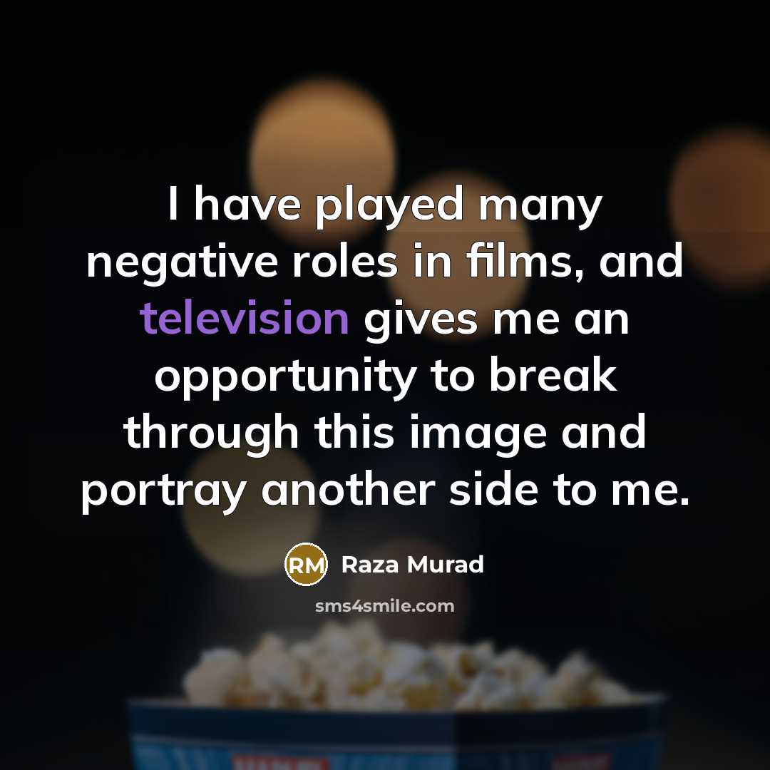 “I have played many negative roles in films, and television gives me an opportunity to break through this image and portray another side to me.” quote by Raza Murad
