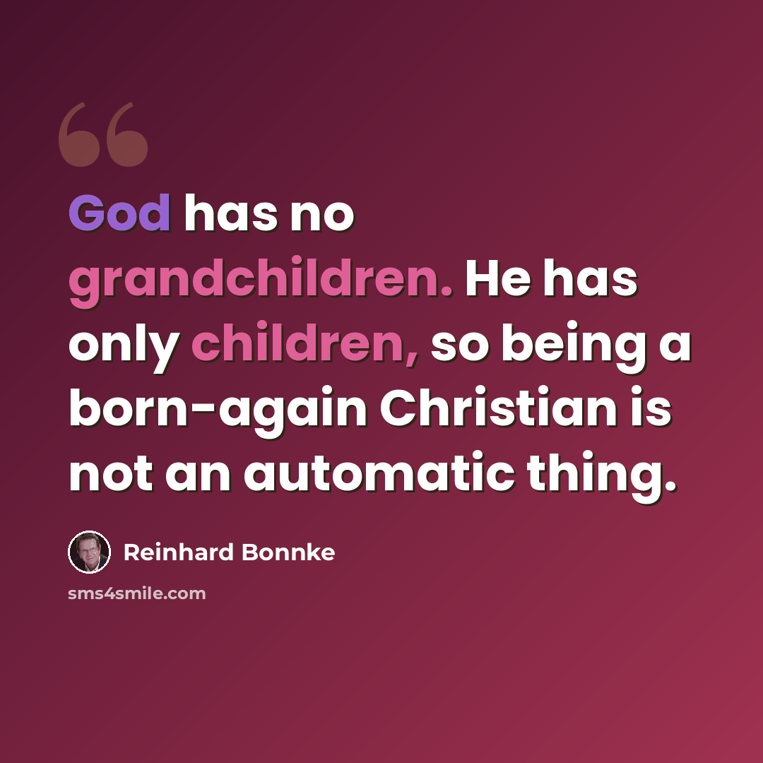 “God has no grandchildren. He has only children, so being a born-again Christian is not an automatic thing.” quote by Reinhard Bonnke
