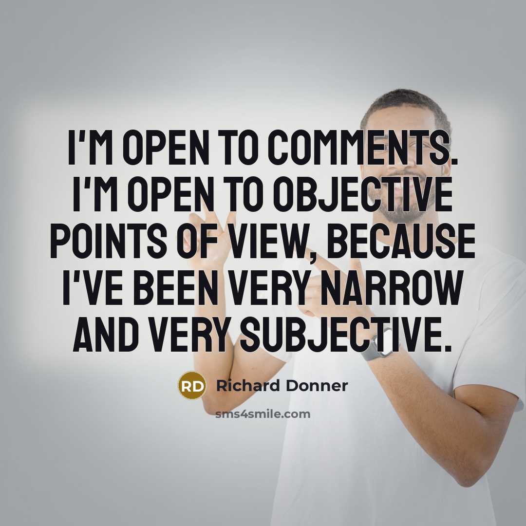 “I'm open to comments. I'm open to objective points of view, because I've been very narrow and very subjective.” quote by Richard Donner