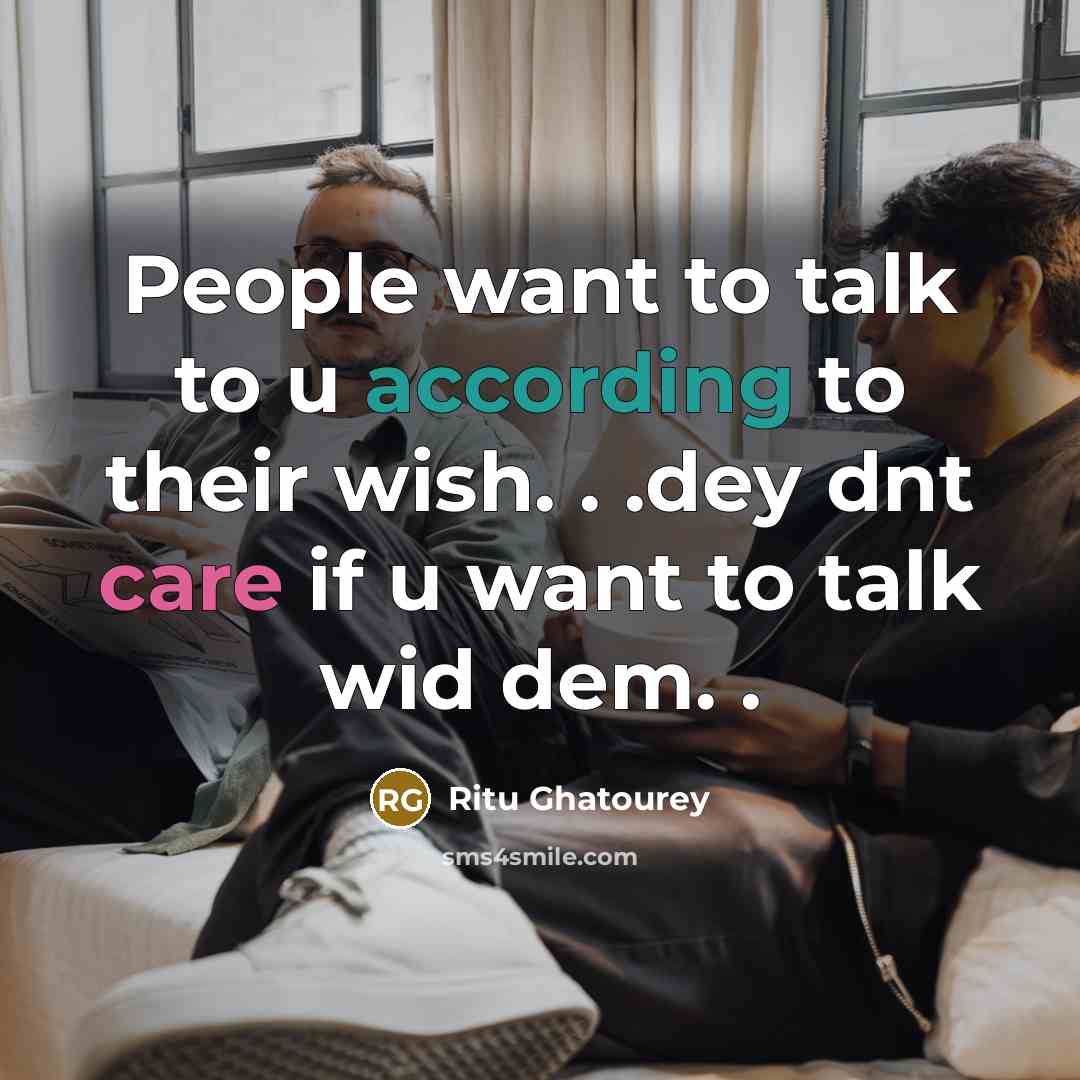 “People want to talk to u according to their wish. . .dey dnt care if u want to talk wid dem. .” quote by Ritu Ghatourey