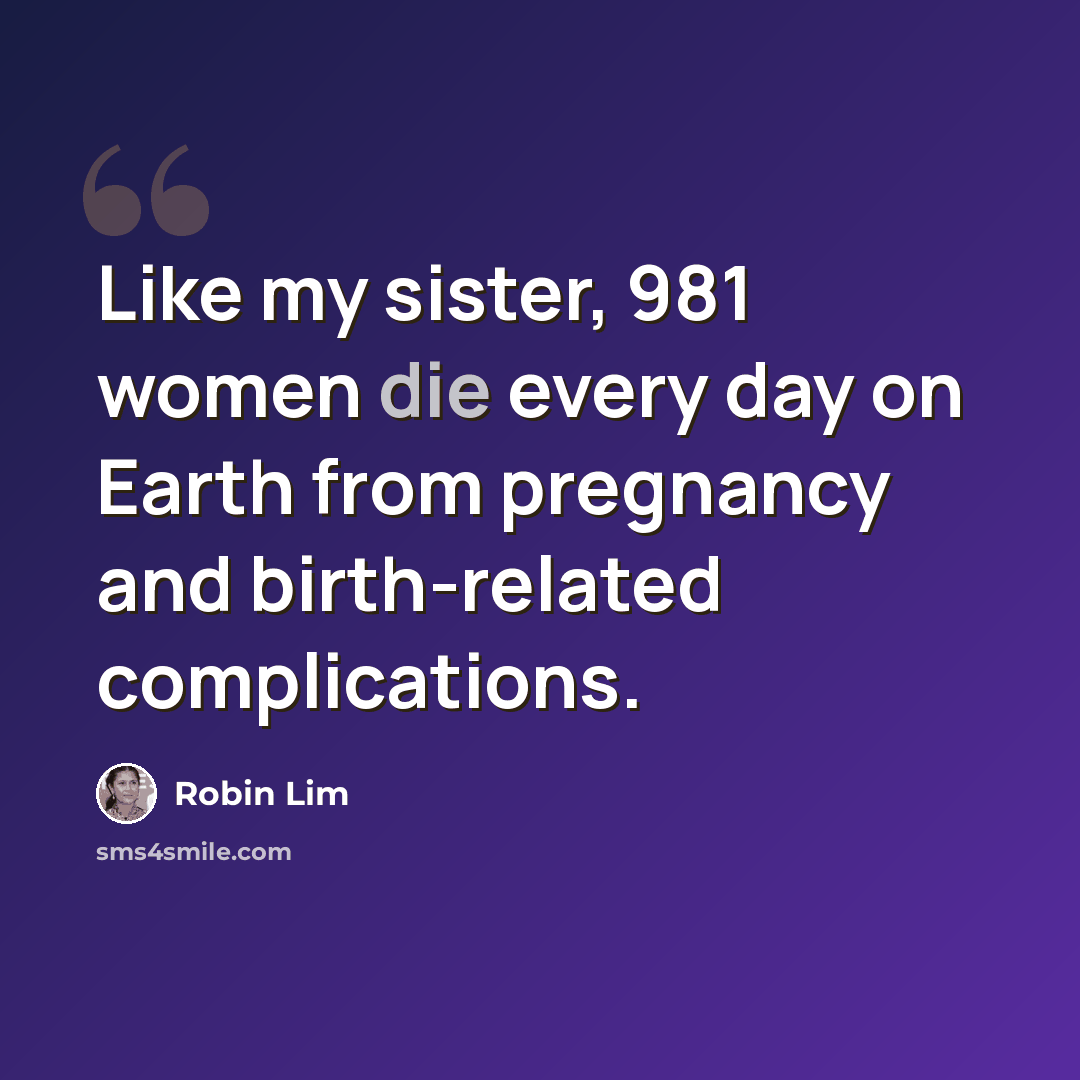 “Like my sister, 981 women die every day on Earth from pregnancy and birth-related complications.” quote by Robin Lim