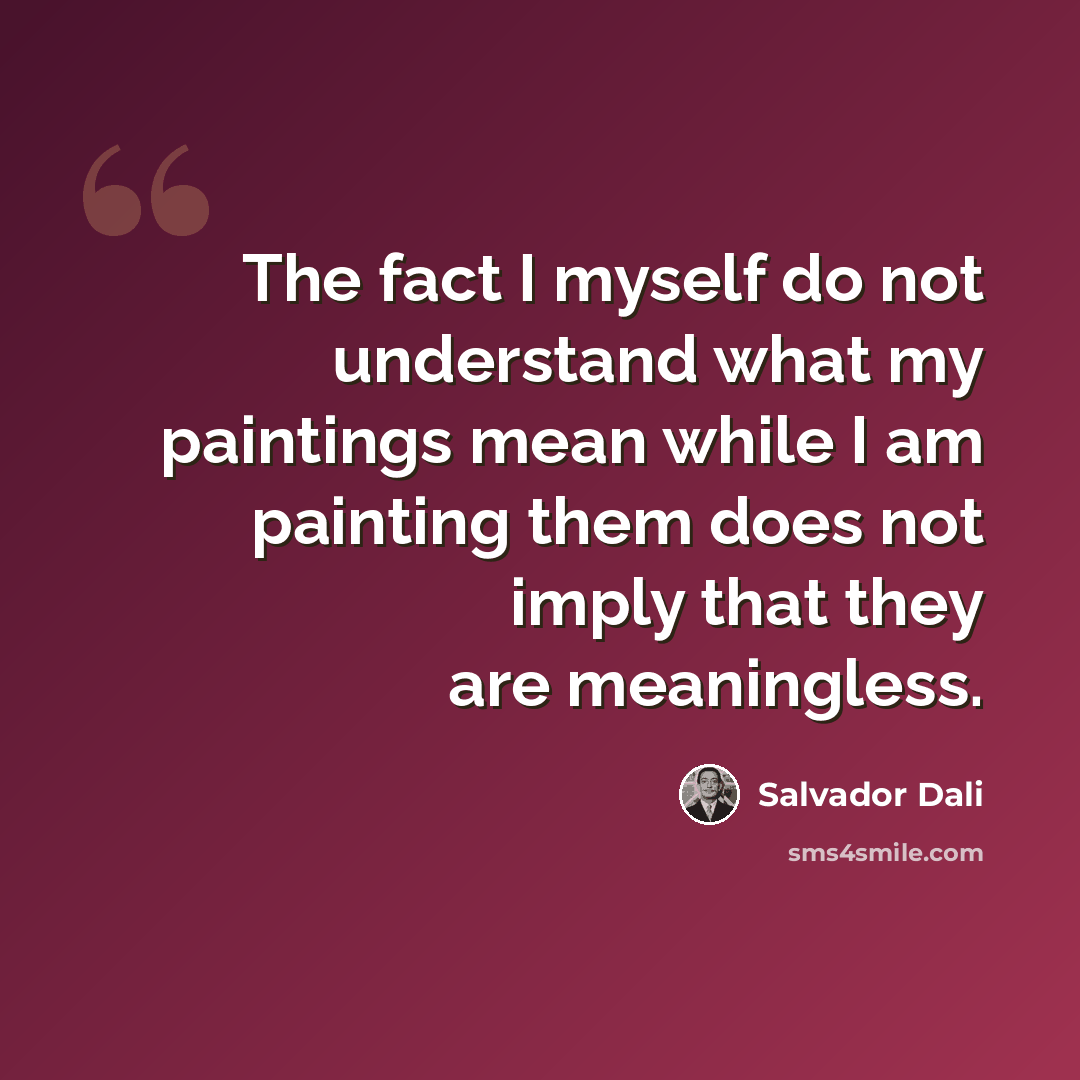 “The fact I myself do not understand what my paintings mean while I am painting them does not imply that they are meaningless.” quote by Salvador Dali