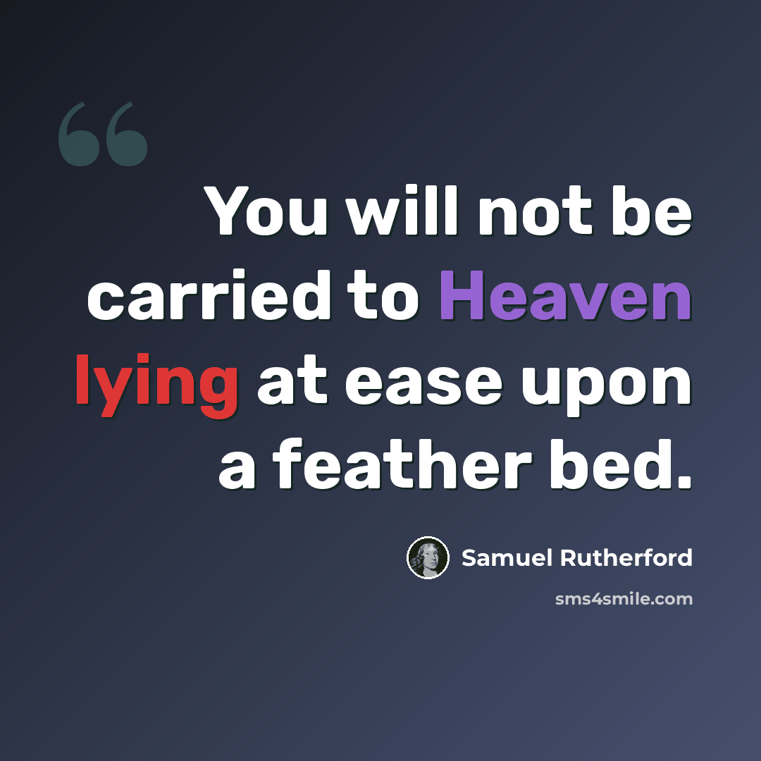 “You will not be carried to Heaven lying at ease upon a feather bed.” quote by Samuel Rutherford