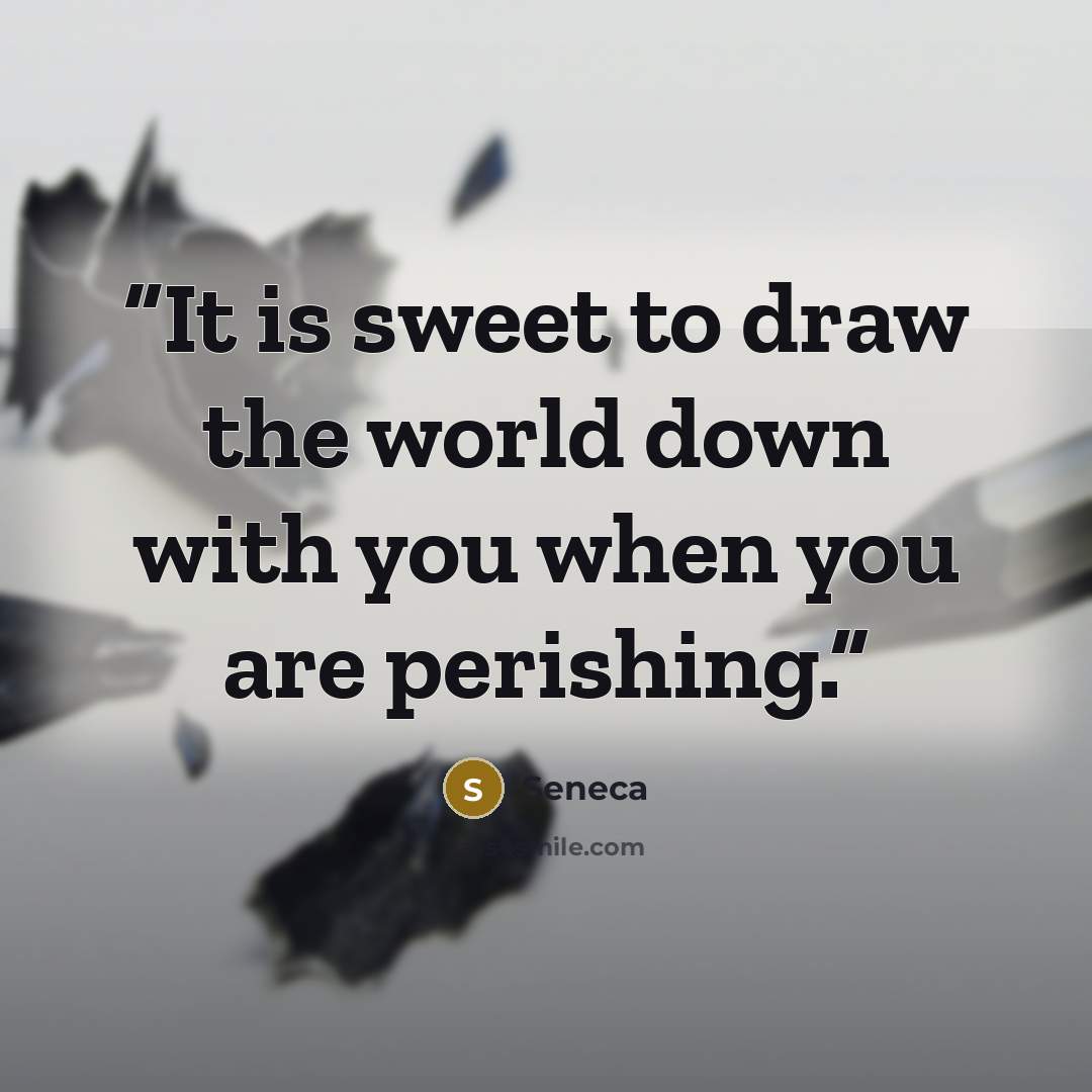 “It is sweet to draw the world down with you when you are perishing.” quote by Seneca