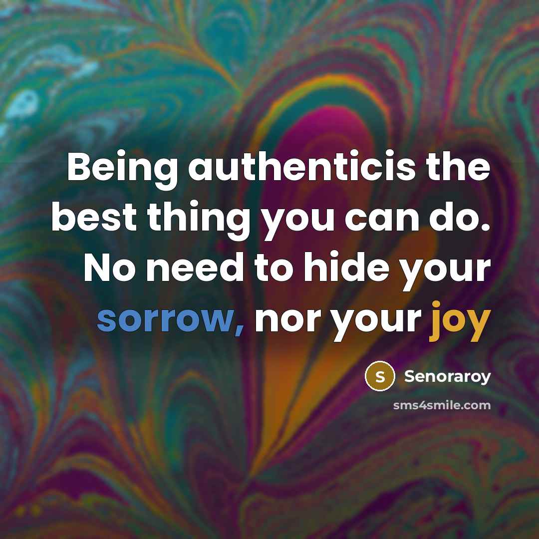 “Being authenticis the best thing you can do. No need to hide your sorrow, nor your joy” quote by Senoraroy