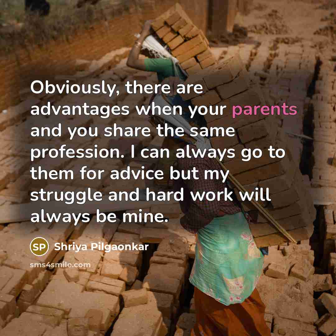 “Obviously, there are advantages when your parents and you share the same profession. I can always go to them for advice but my struggle and hard work will always be mine.” quote by Shriya Pilgaonkar