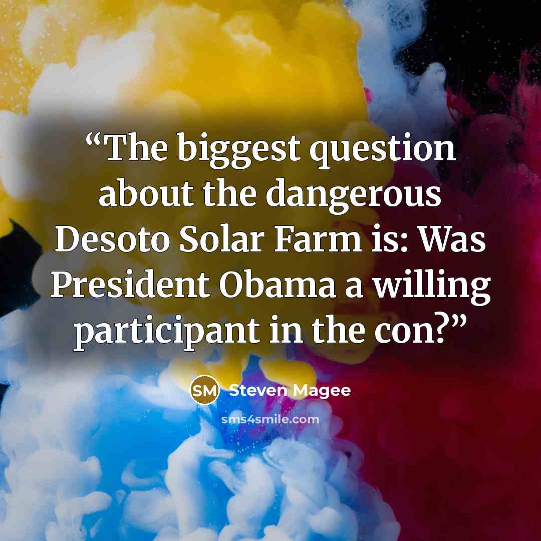 “The biggest question about the dangerous Desoto Solar Farm is: Was President Obama a willing participant in the con?” quote by Steven Magee