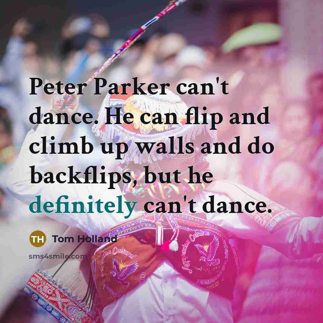 “Peter Parker can't dance. He can flip and climb up walls and do backflips, but he definitely can't dance.” quote by Tom Holland