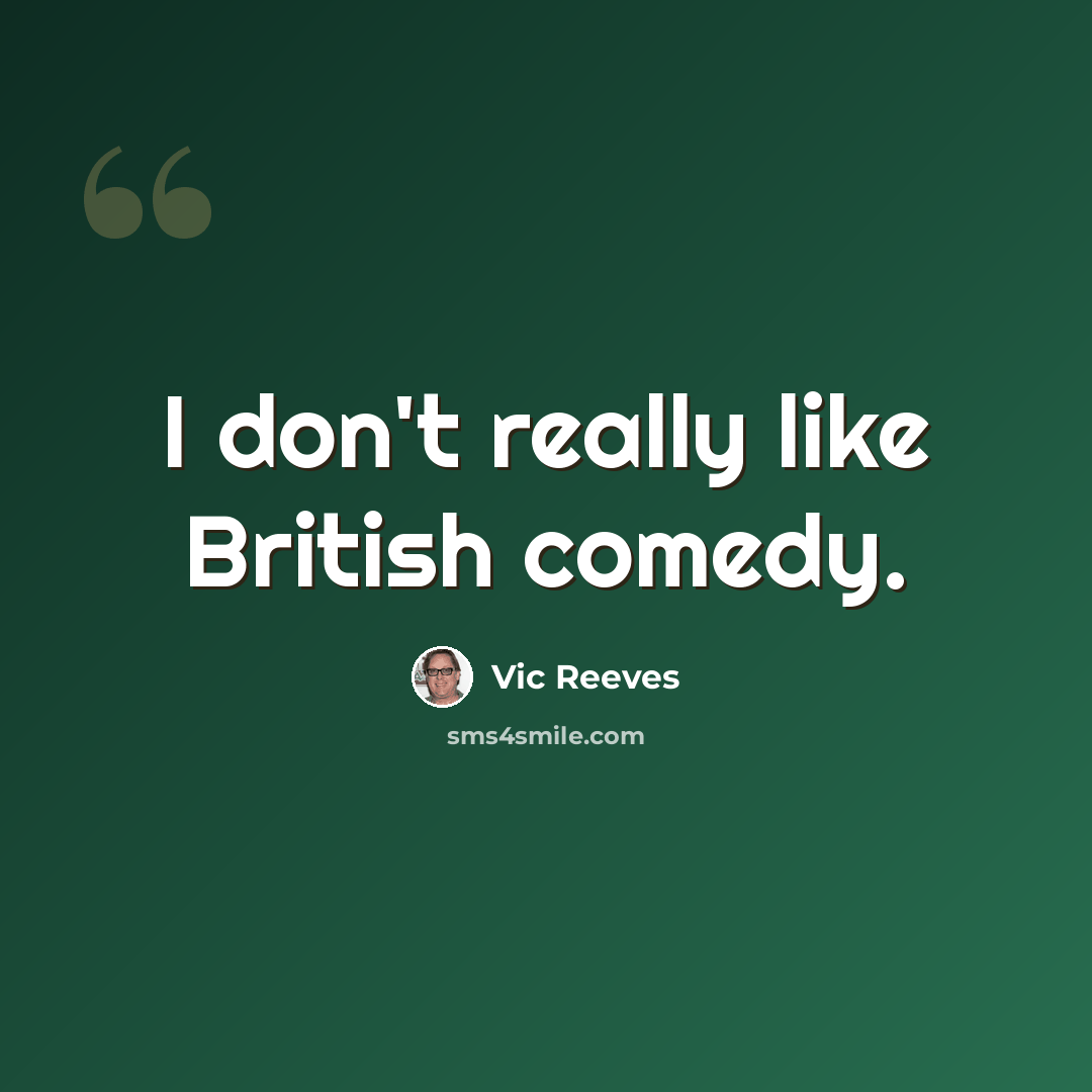 “I don't really like British comedy.” quote by Vic Reeves