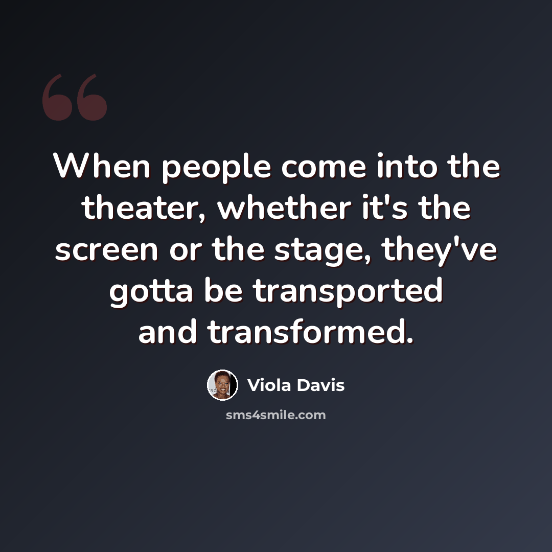 “When people come into the theater, whether it's the screen or the stage, they've gotta be transported and transformed.” quote by Viola Davis