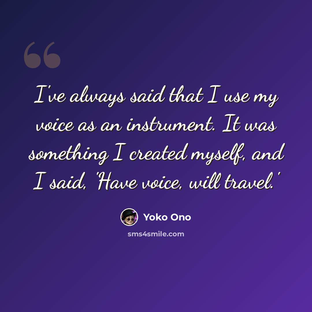 “I've always said that I use my voice as an instrument. It was something I created myself, and I said, 'Have voice, will travel.'” quote by Yoko Ono