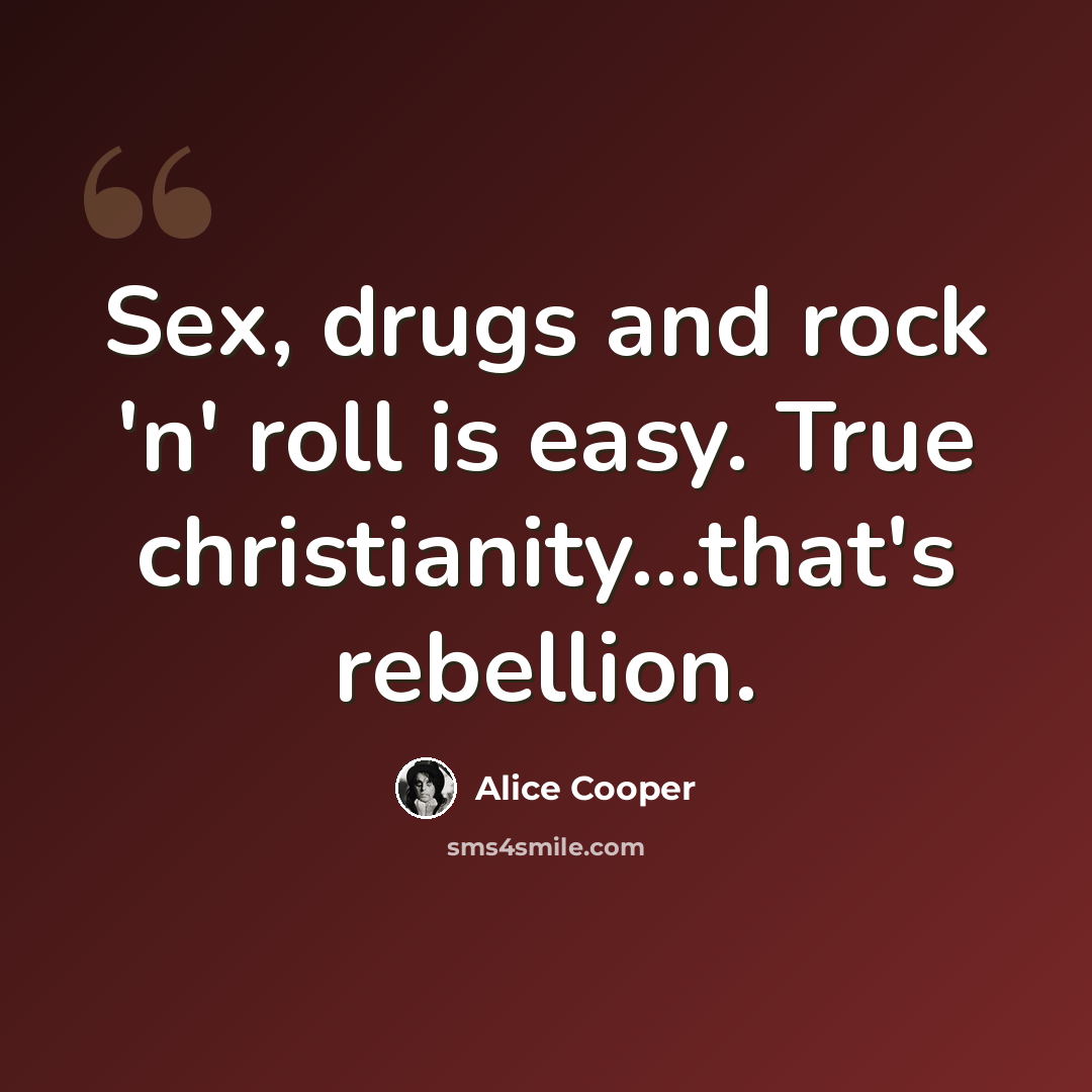 “Sex, drugs and rock 'n' roll is easy. True christianity…that's rebellion.” quote by Alice Cooper