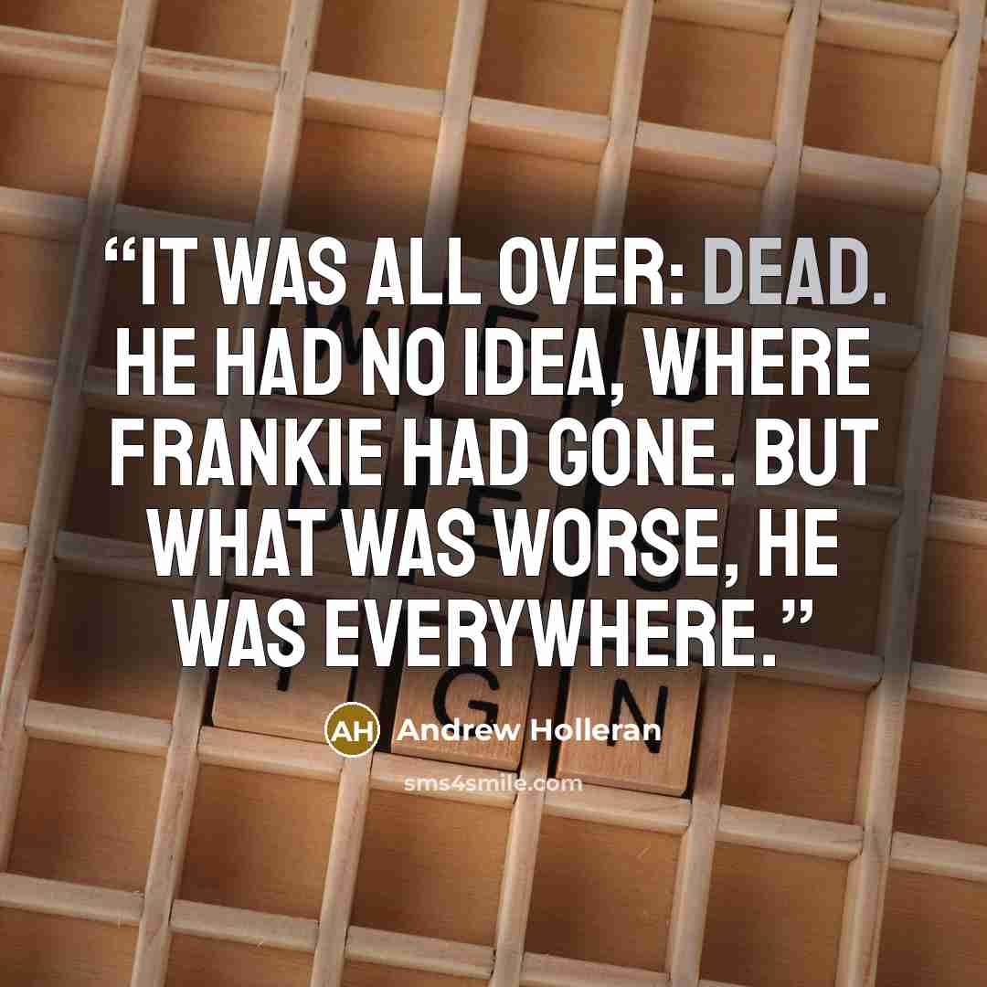 “It was all over: dead. He had no idea, where Frankie had gone. But what was worse, he was everywhere.” quote by Andrew Holleran