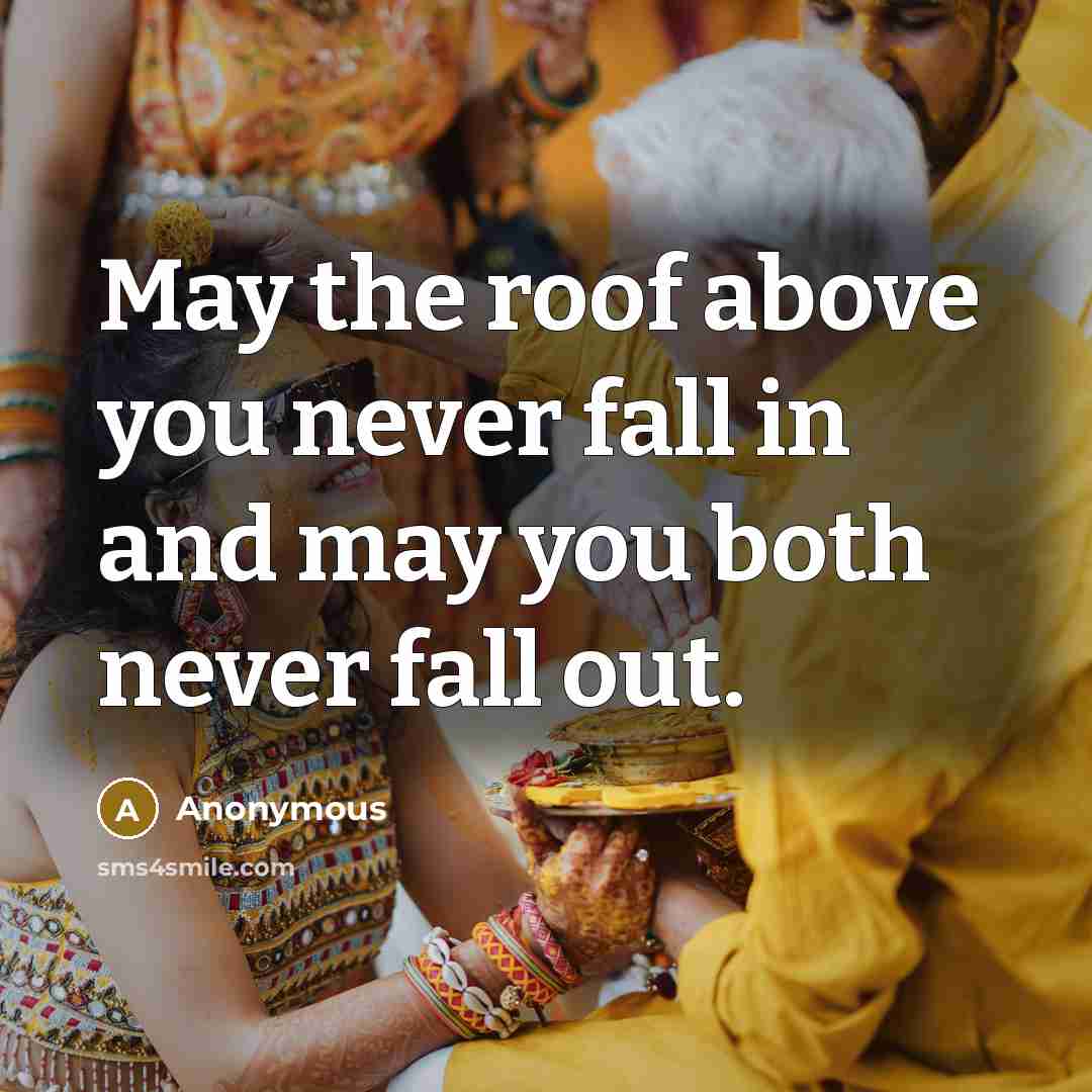 “May the roof above you never fall in and may you both never fall out.” quote by Anonymous