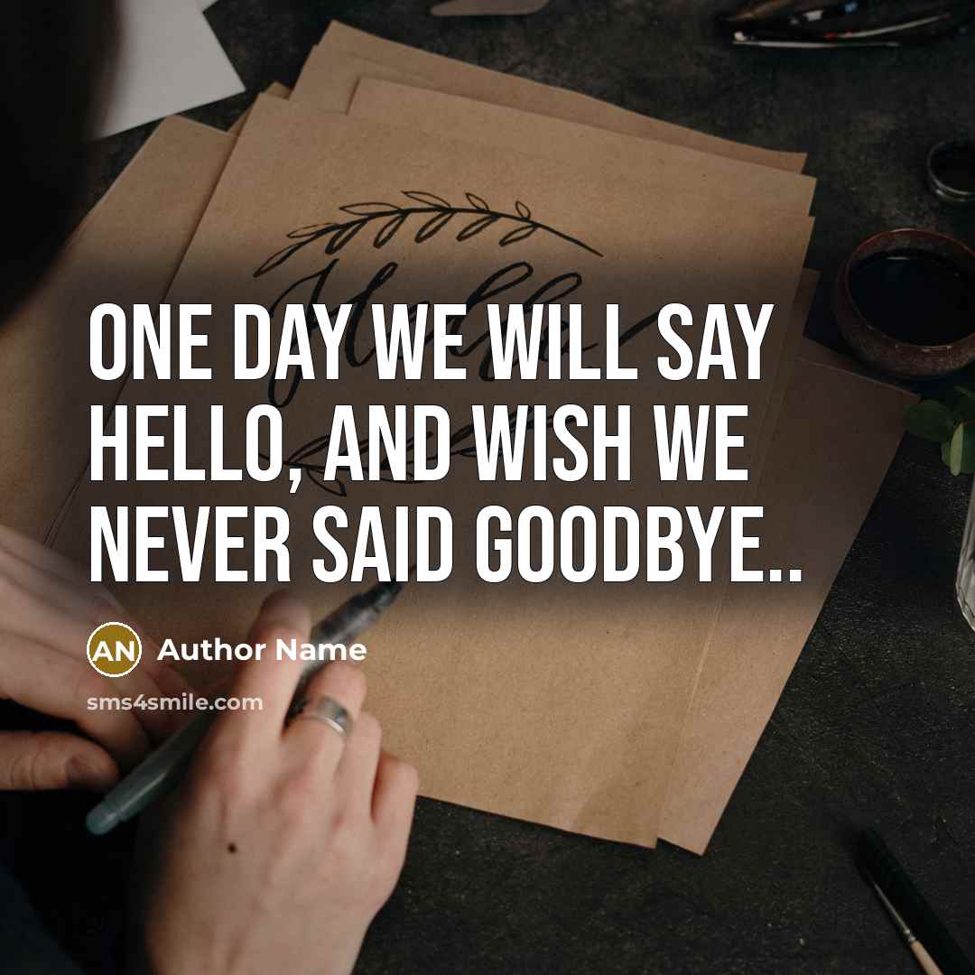“One day we will say hello, and wish we never said goodbye..” quote by Author Name