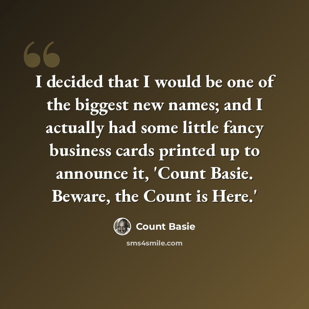 “I decided that I would be one of the biggest new names; and I actually had some little fancy business cards printed up to announce it, 'Count Basie. Beware, the Count is Here.'” quote by Count Basie