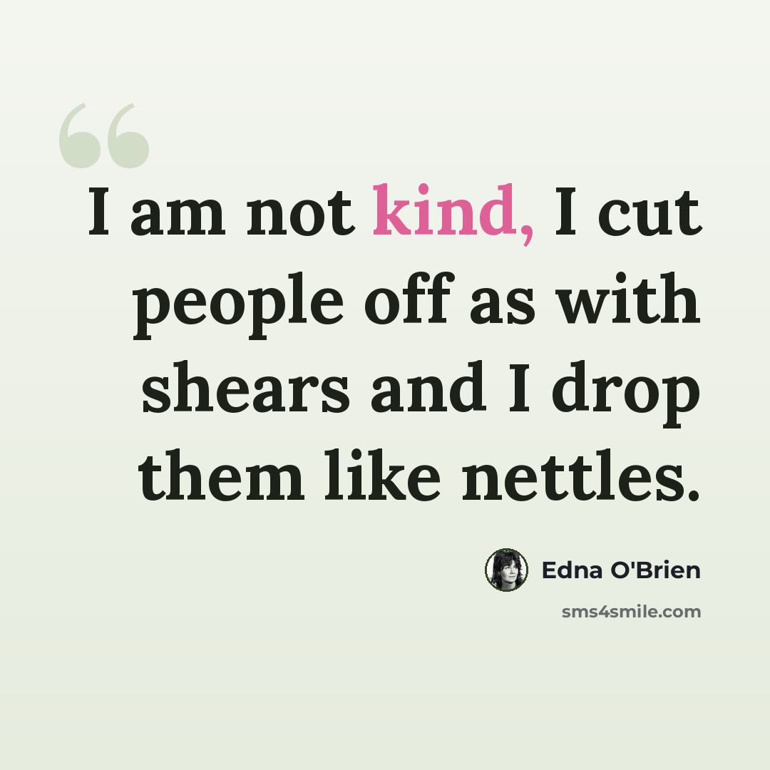 “I am not kind, I cut people off as with shears and I drop them like nettles.” quote by Edna O'Brien