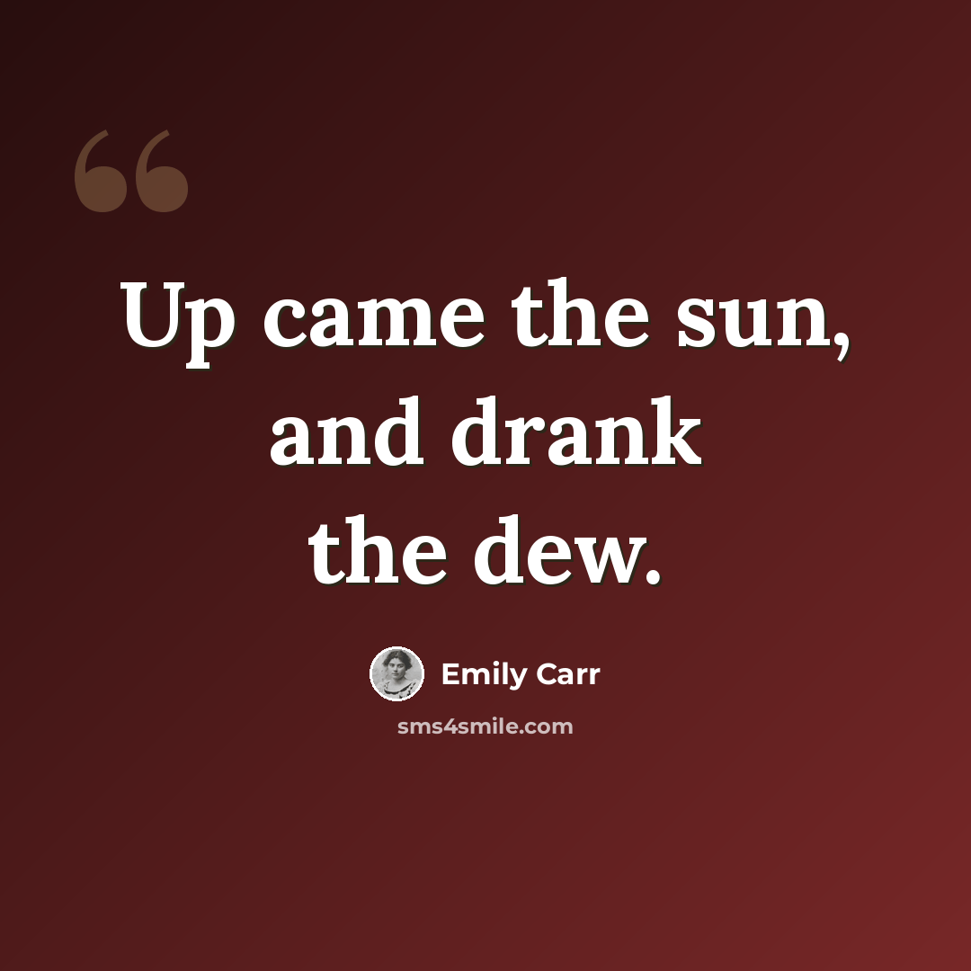 “Up came the sun, and drank the dew.” quote by Emily Carr
