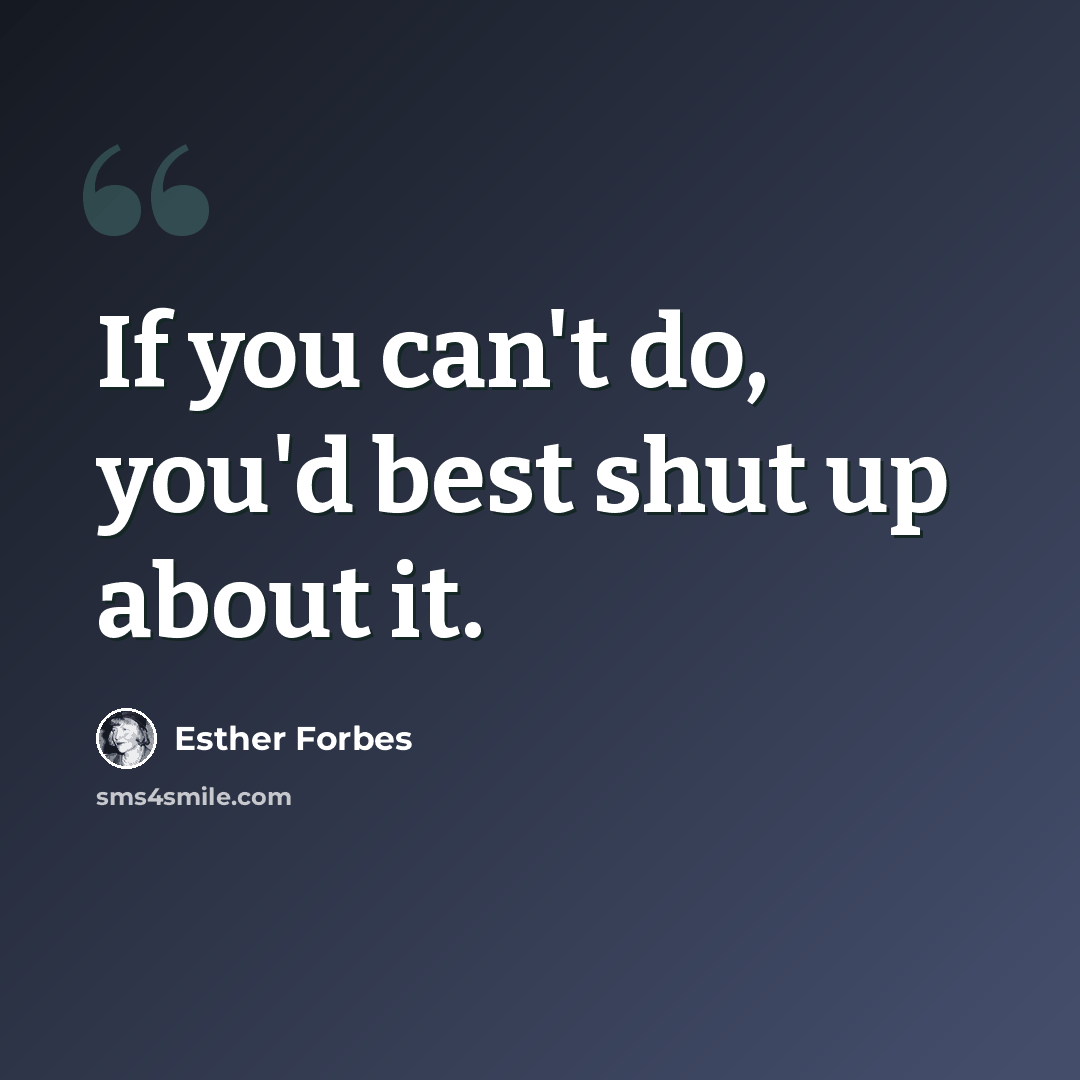 “If you can't do, you'd best shut up about it.” quote by Esther Forbes