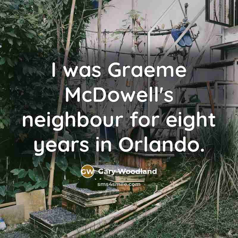 “I was Graeme McDowell's neighbour for eight years in Orlando.” quote by Gary Woodland