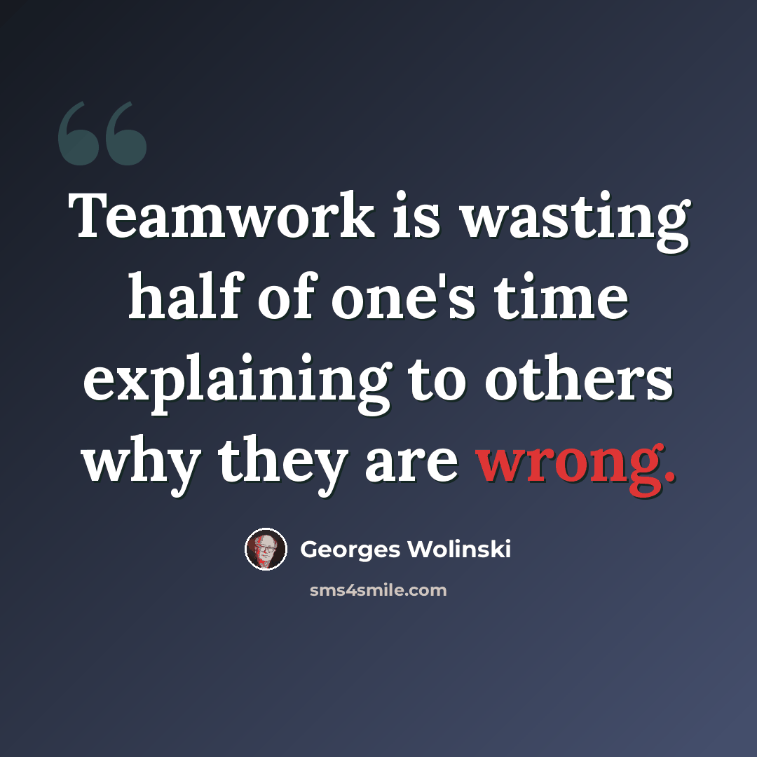 “Teamwork is wasting half of one's time explaining to others why they are wrong.” quote by Georges Wolinski