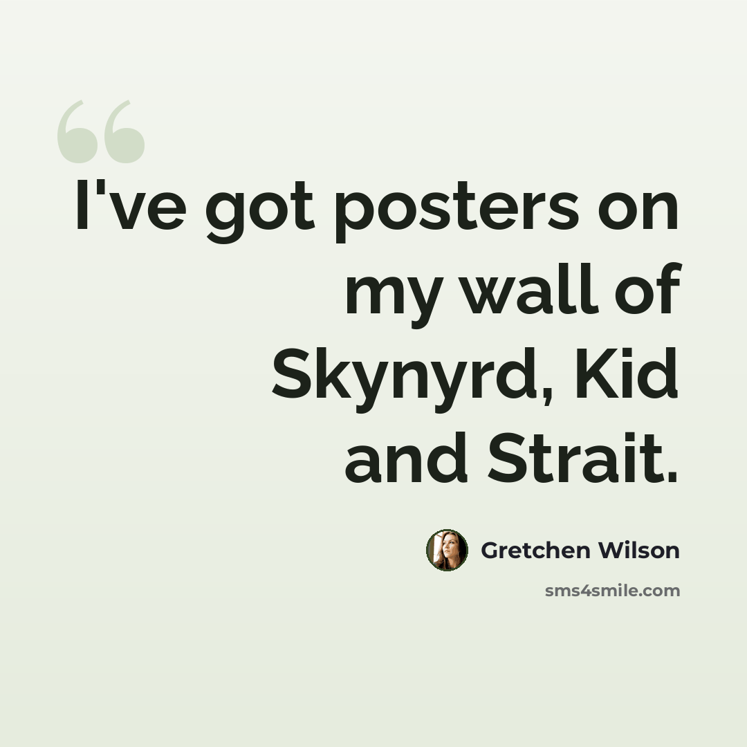 “I've got posters on my wall of Skynyrd, Kid and Strait.” quote by Gretchen Wilson