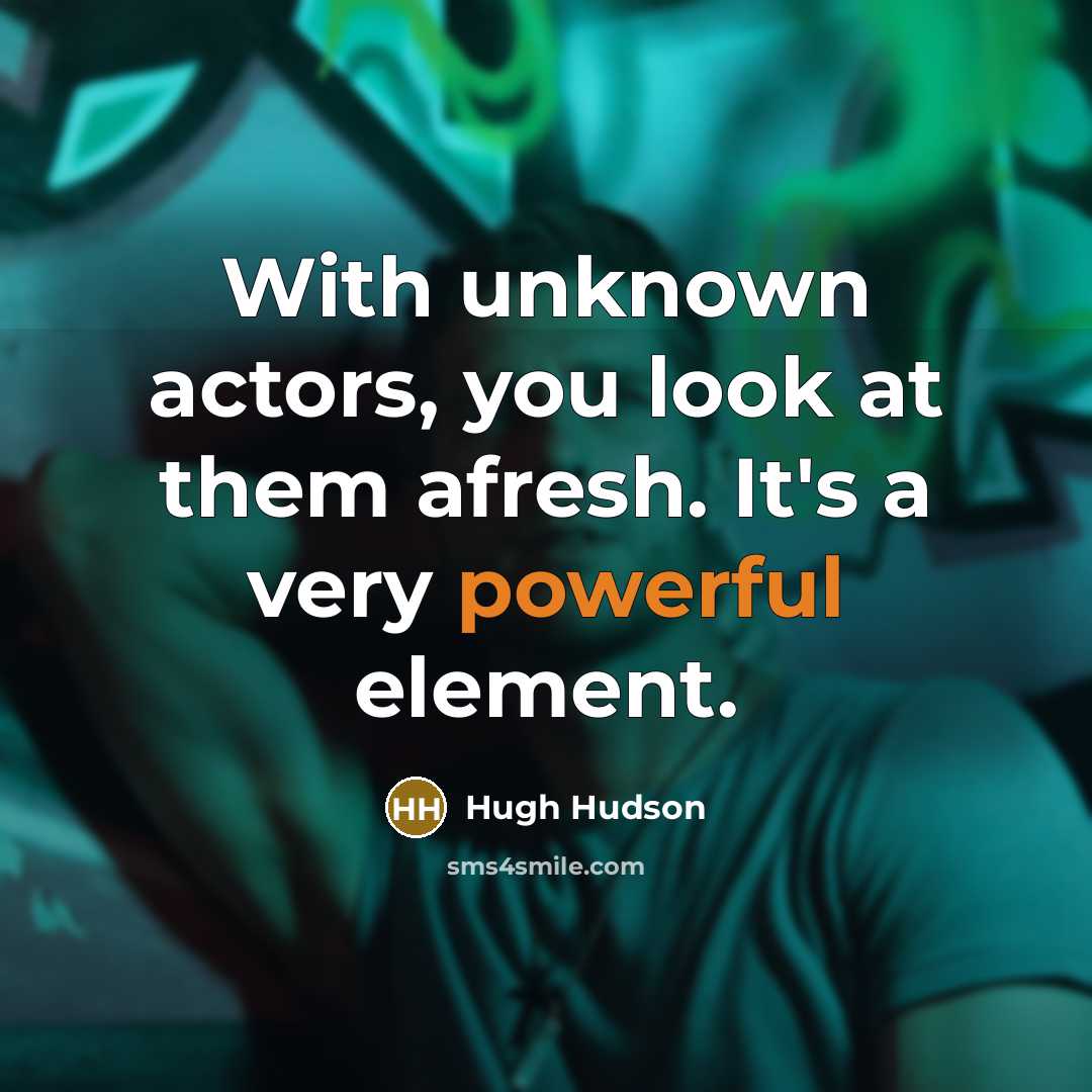 “With unknown actors, you look at them afresh. It's a very powerful element.” quote by Hugh Hudson