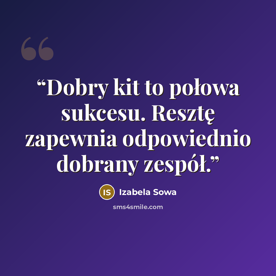 “Dobry kit to połowa sukcesu. Resztę zapewnia odpowiednio dobrany zespół.” quote by Izabela Sowa