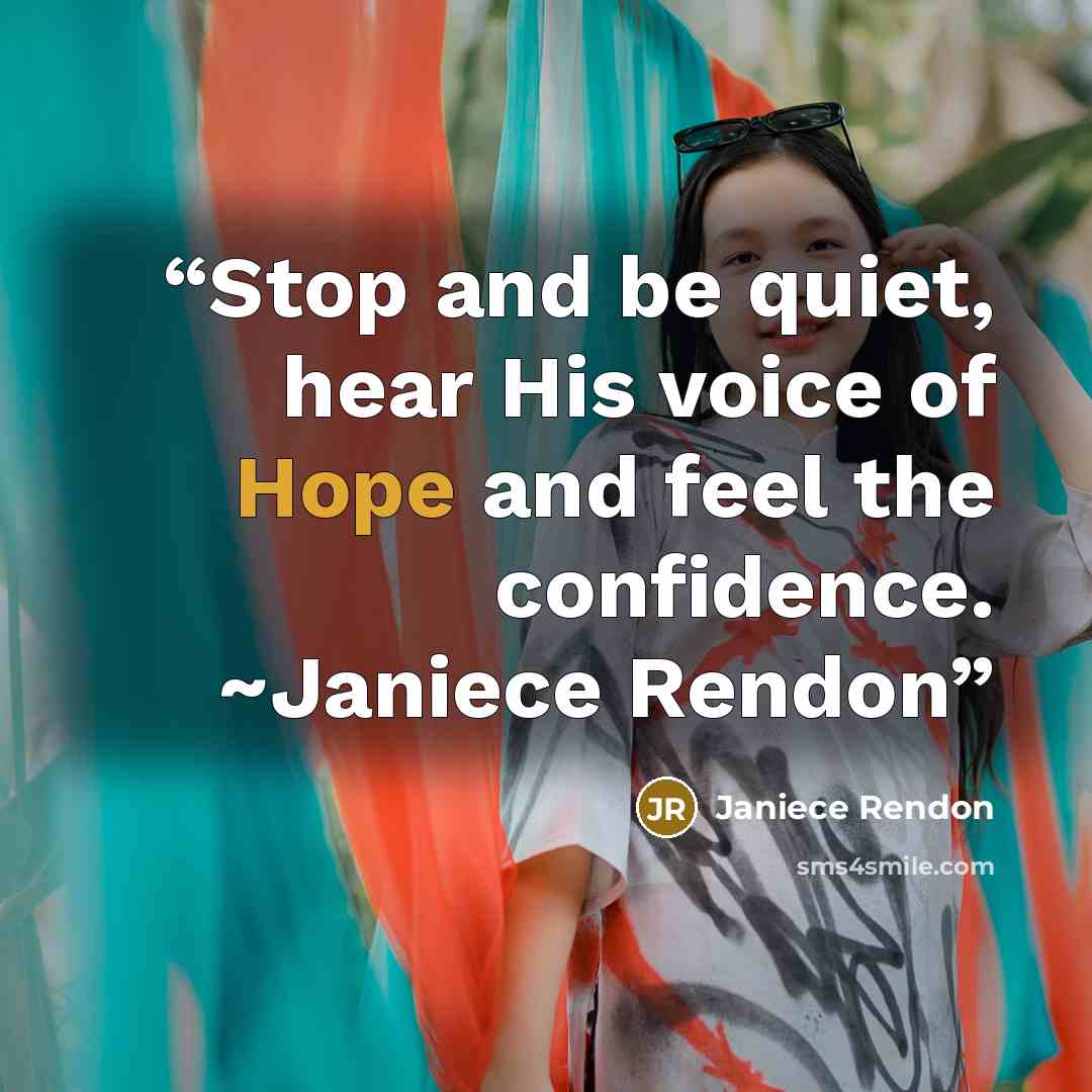 “Stop and be quiet, hear His voice of Hope and feel the confidence. ~Janiece Rendon” quote by Janiece Rendon