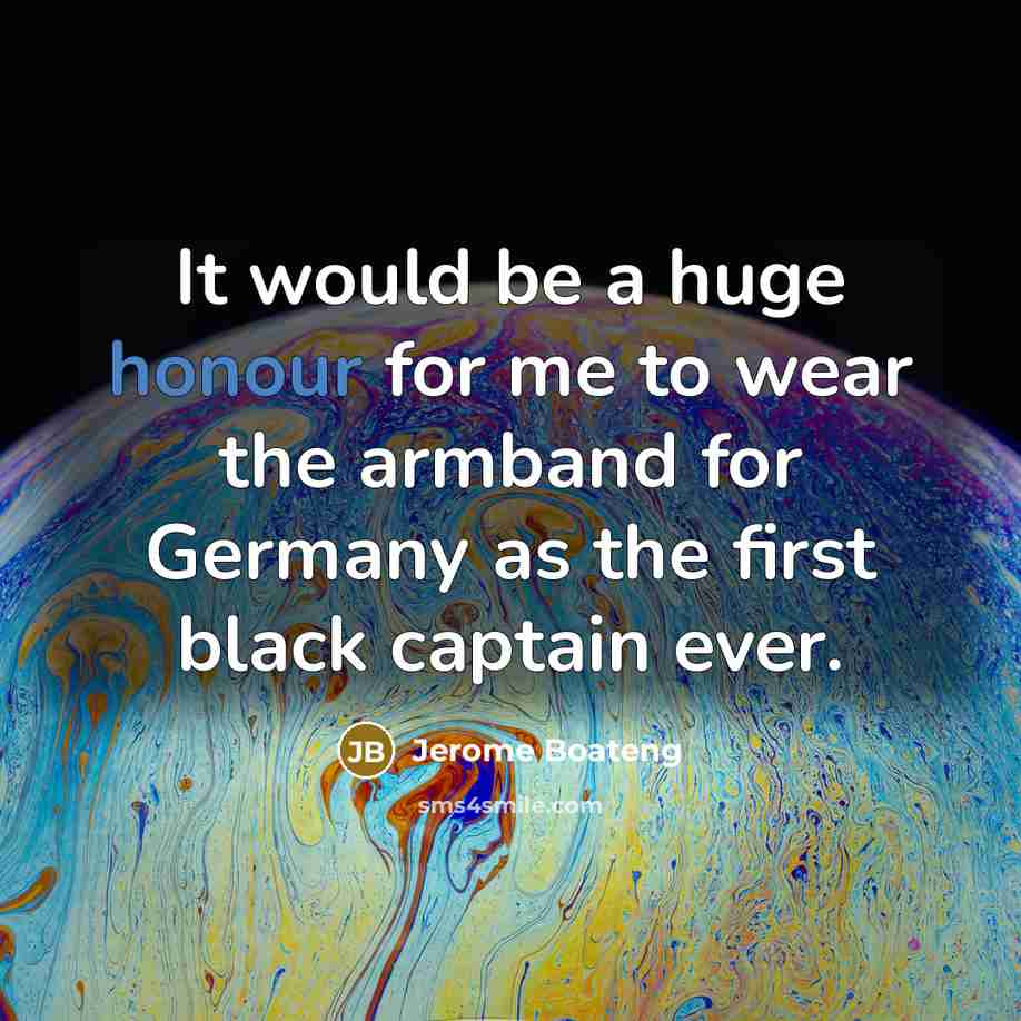 “It would be a huge honour for me to wear the armband for Germany as the first black captain ever.” quote by Jerome Boateng