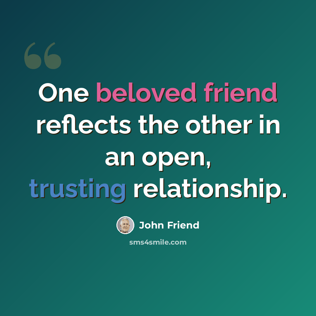 “One beloved friend reflects the other in an open, trusting relationship.” quote by John Friend