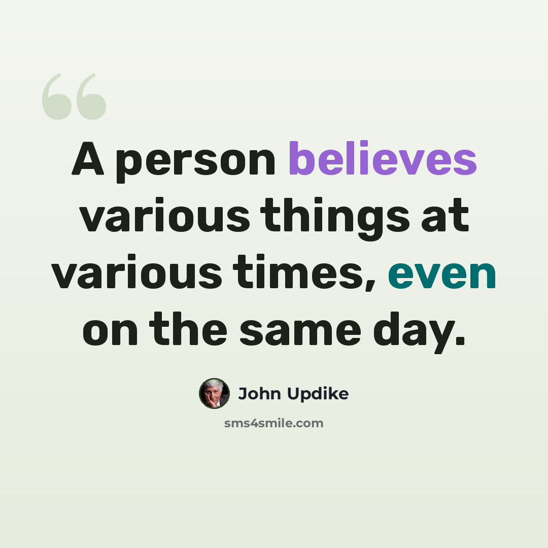 “A person believes various things at various times, even on the same day.” quote by John Updike