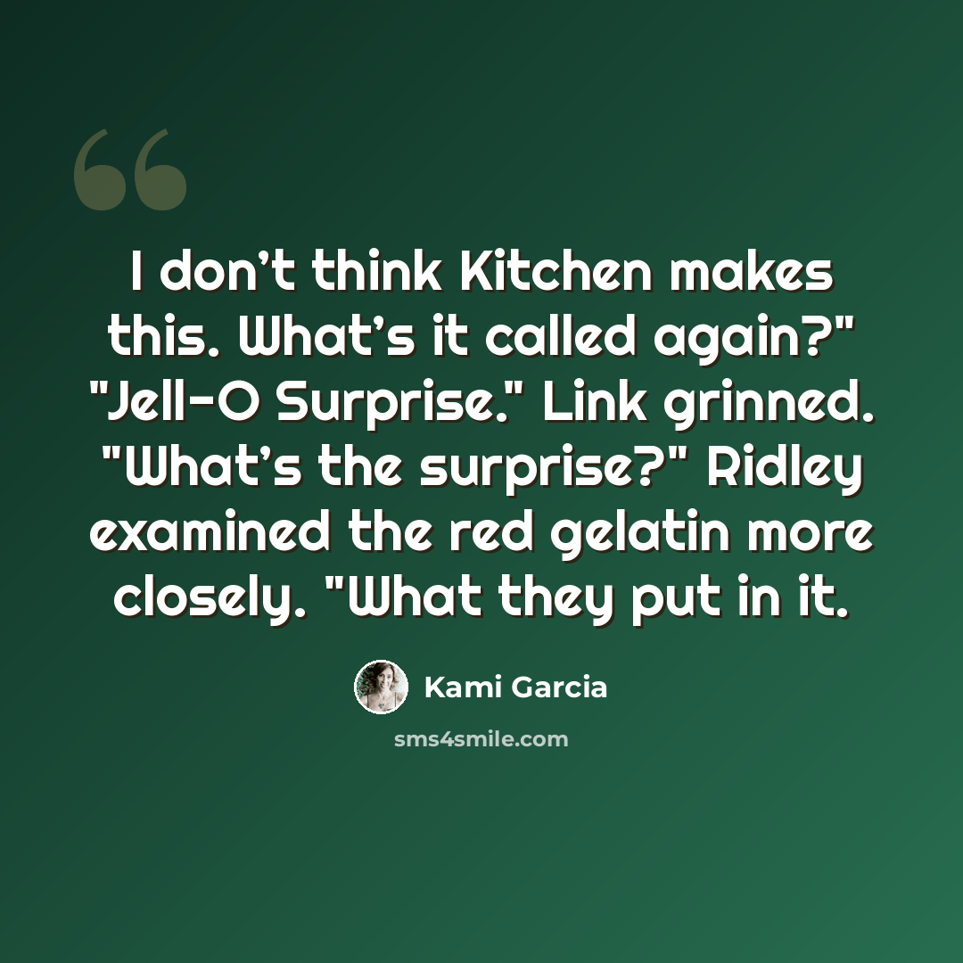 “I don’t think Kitchen makes this. What’s it called again?" "Jell-O Surprise." Link grinned. "What’s the surprise?" Ridley examined the red gelatin more closely. "What they put in it.” quote by Kami Garcia
