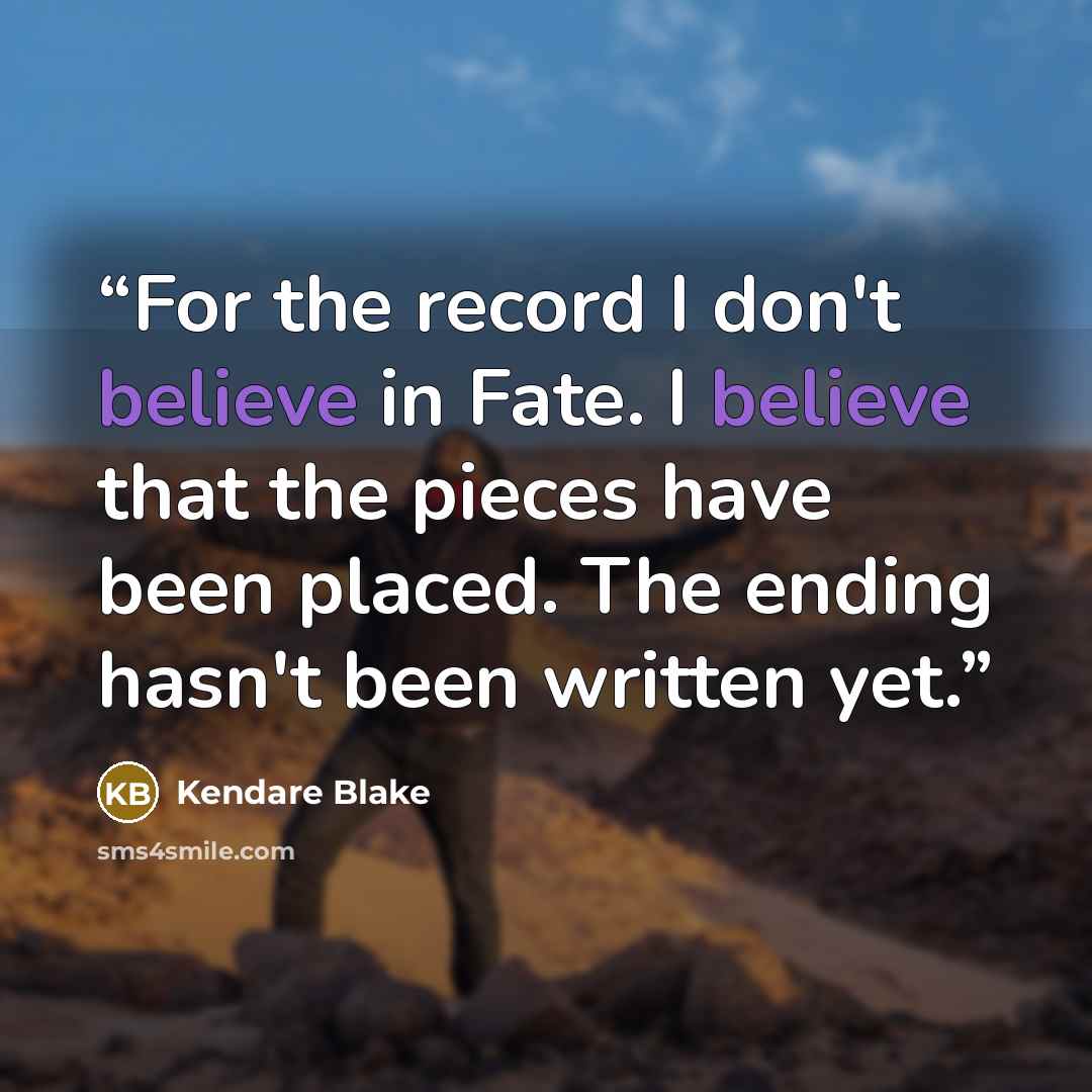 “For the record I don't believe in Fate. I believe that the pieces have been placed. The ending hasn't been written yet.” quote by Kendare Blake