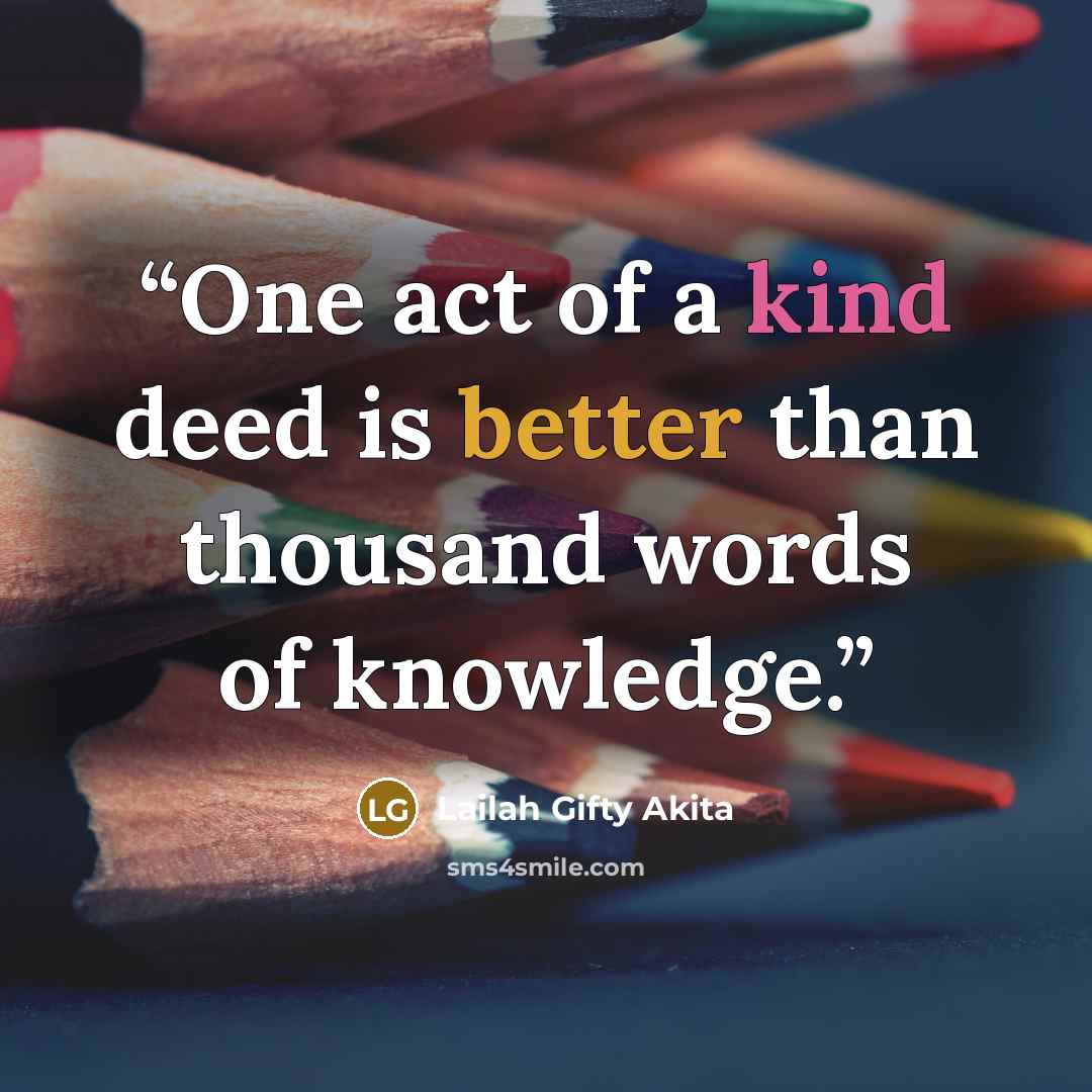 “One act of a kind deed is better than thousand words of knowledge.” quote by Lailah Gifty Akita