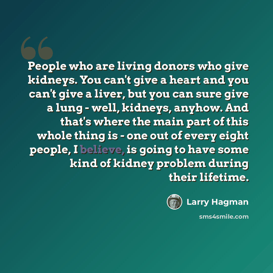“People who are living donors who give kidneys. You can't give a heart and you can't give a liver, but you can sure give a lung - well, kidneys, anyhow. And that's where the main part of this whole thing is - one out of every eight people, I believe, is going to have some kind of kidney problem…” quote by Larry Hagman