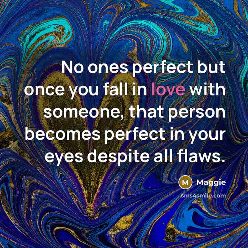 “No ones perfect but once you fall in love with someone, that person becomes perfect in your eyes despite all flaws.” quote by Maggie