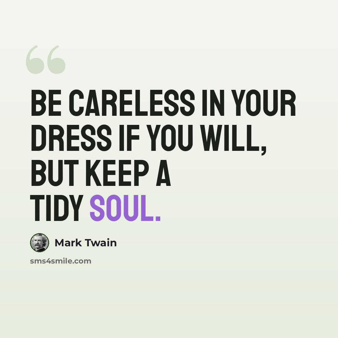 “Be careless in your dress if you will, but keep a tidy soul.” quote by Mark Twain