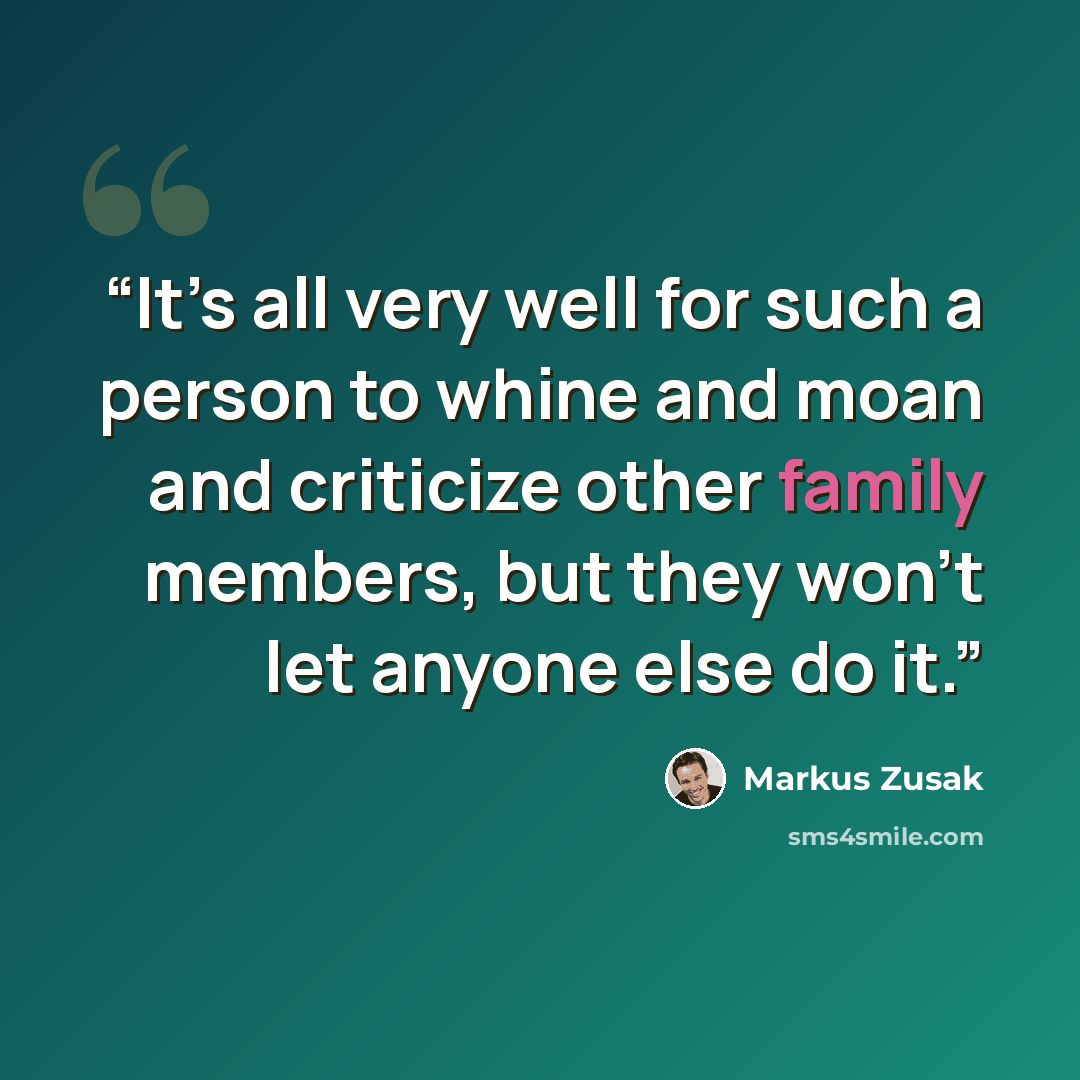 “It’s all very well for such a person to whine and moan and criticize other family members, but they won’t let anyone else do it.” quote by Markus Zusak