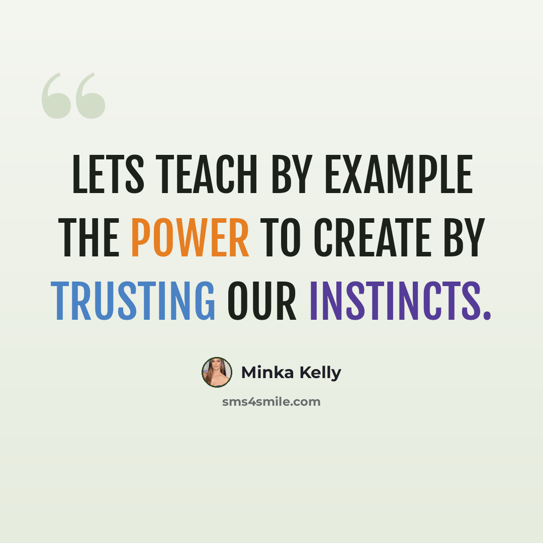 “Lets teach by example the power to create by trusting our instincts.” quote by Minka Kelly