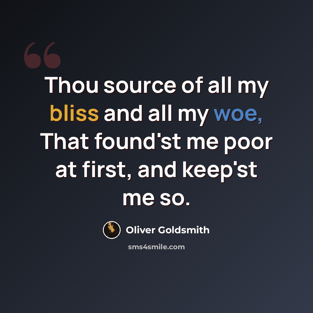 “Thou source of all my bliss and all my woe, That found'st me poor at first, and keep'st me so.” quote by Oliver Goldsmith
