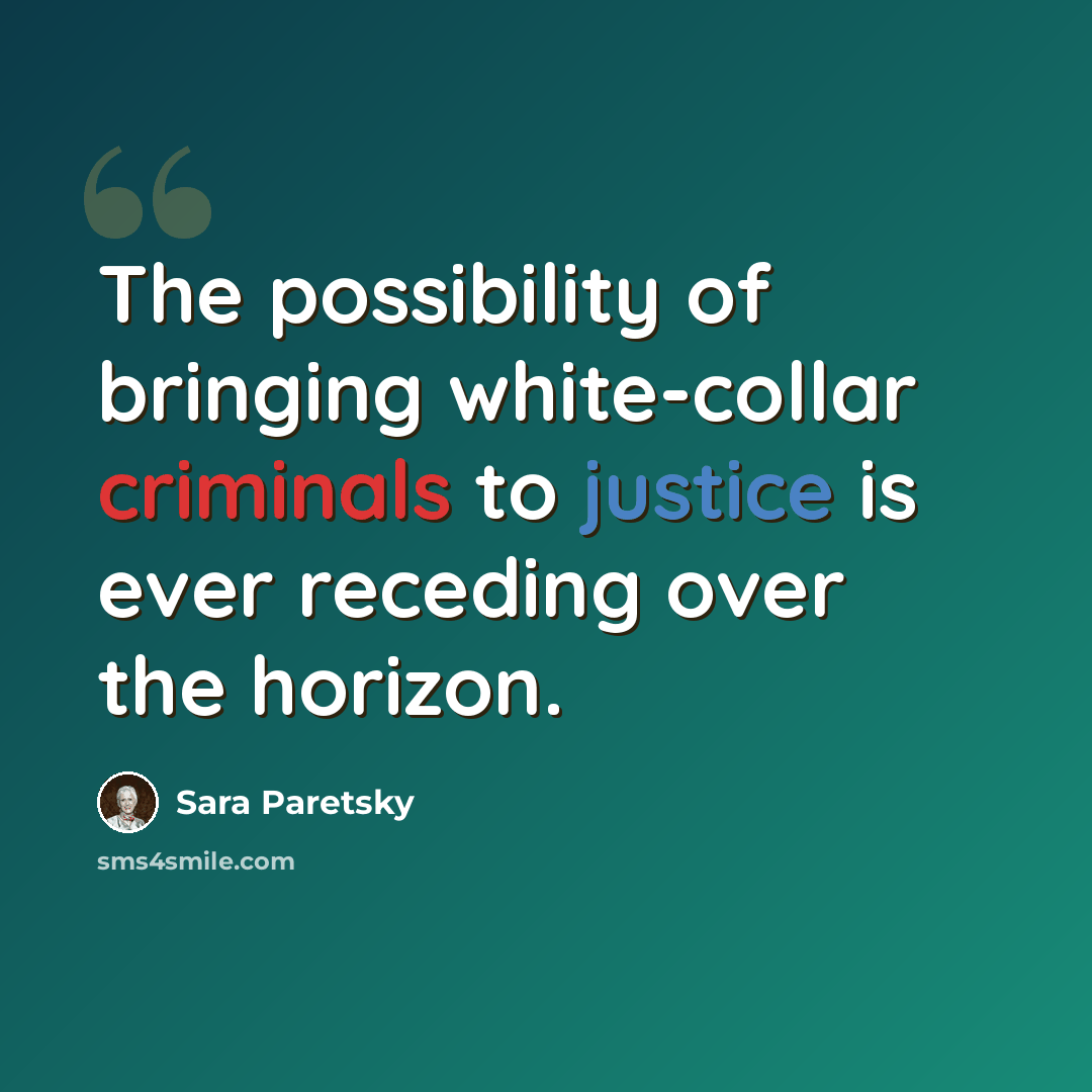 “The possibility of bringing white-collar criminals to justice is ever receding over the horizon.” quote by Sara Paretsky