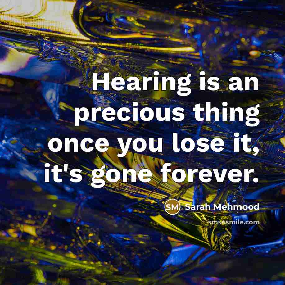 “Hearing is an precious thing once you lose it, it's gone forever.” quote by Sarah Mehmood