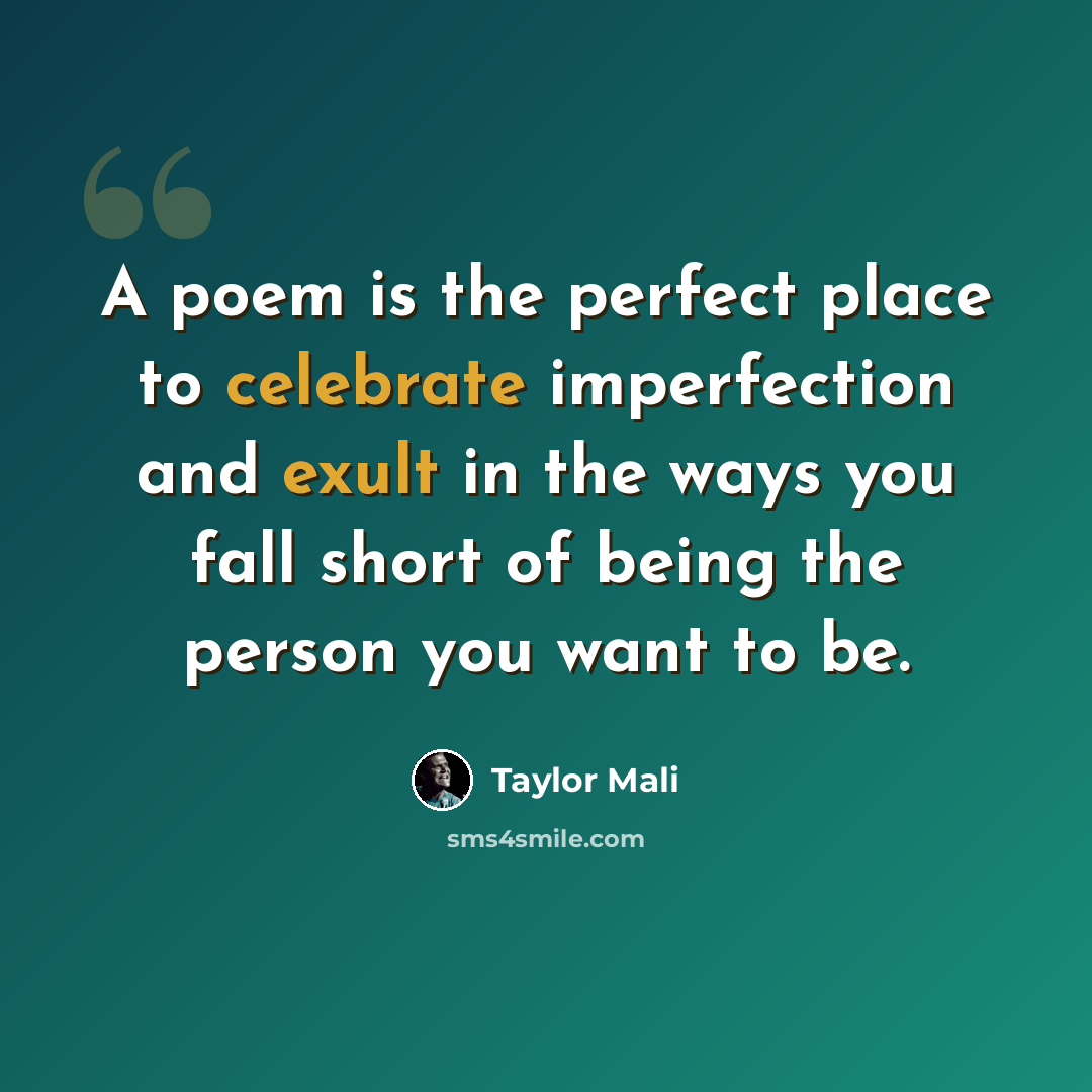 “A poem is the perfect place to celebrate imperfection and exult in the ways you fall short of being the person you want to be.” quote by Taylor Mali