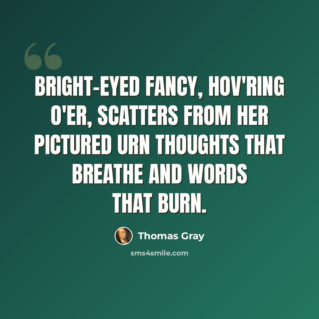 “Bright-eyed Fancy, hov'ring o'er, Scatters from her pictured urn Thoughts that breathe and words that burn.” quote by Thomas Gray