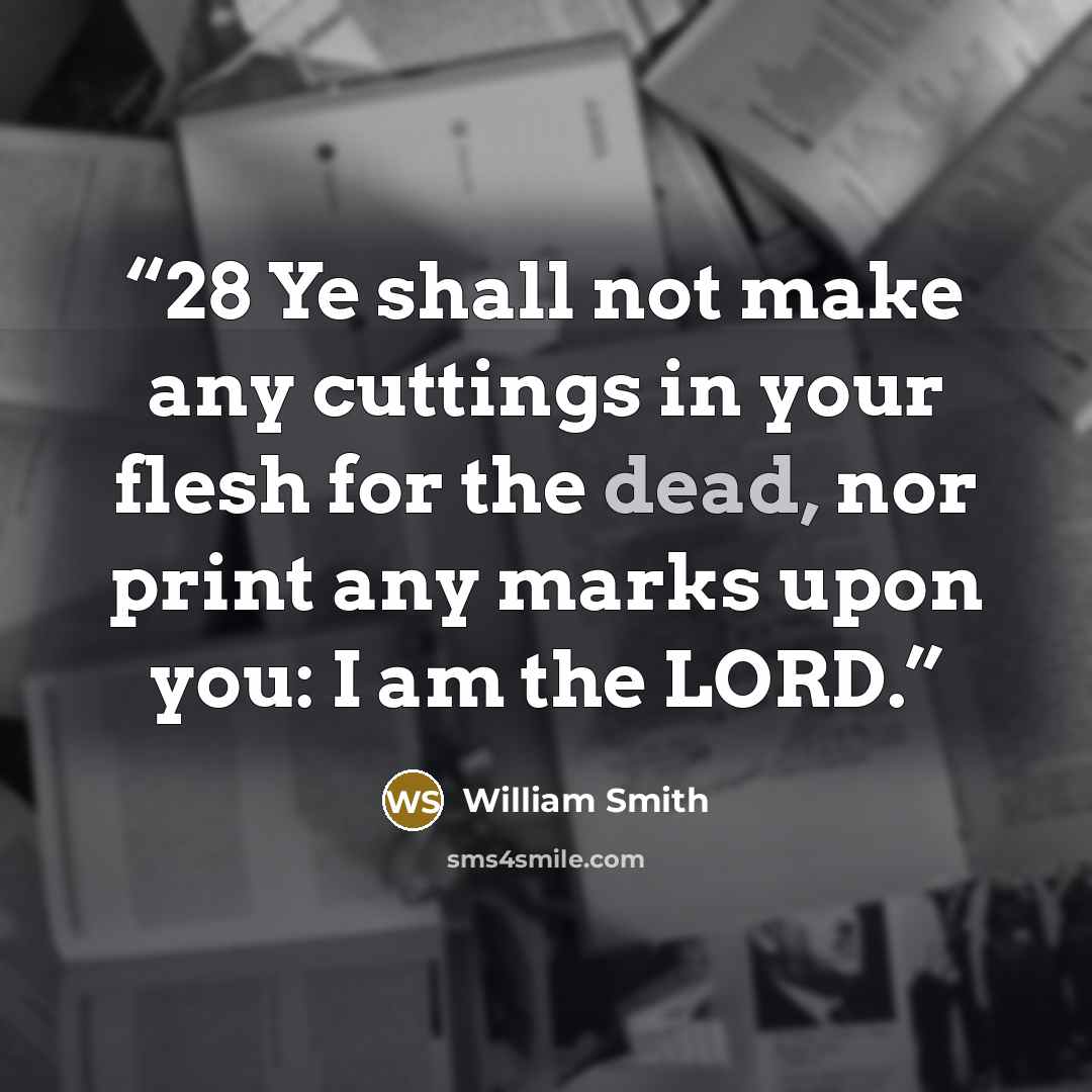 “28 Ye shall not make any cuttings in your flesh for the dead, nor print any marks upon you: I am the LORD.” quote by William Smith